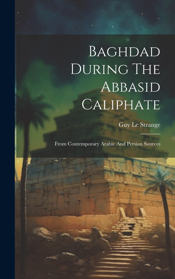 Baghdad During The Abbasid Caliphate by Guy Le Strange, Hardcover | Indigo Chapters