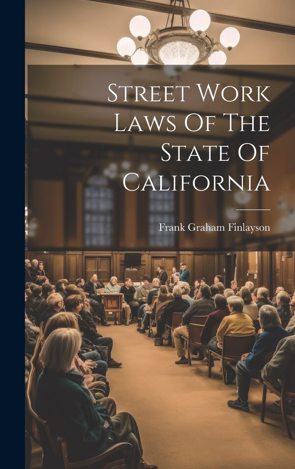 Street Work Laws Of The State Of California by Frank Graham Finlayson, Hardcover | Indigo Chapters