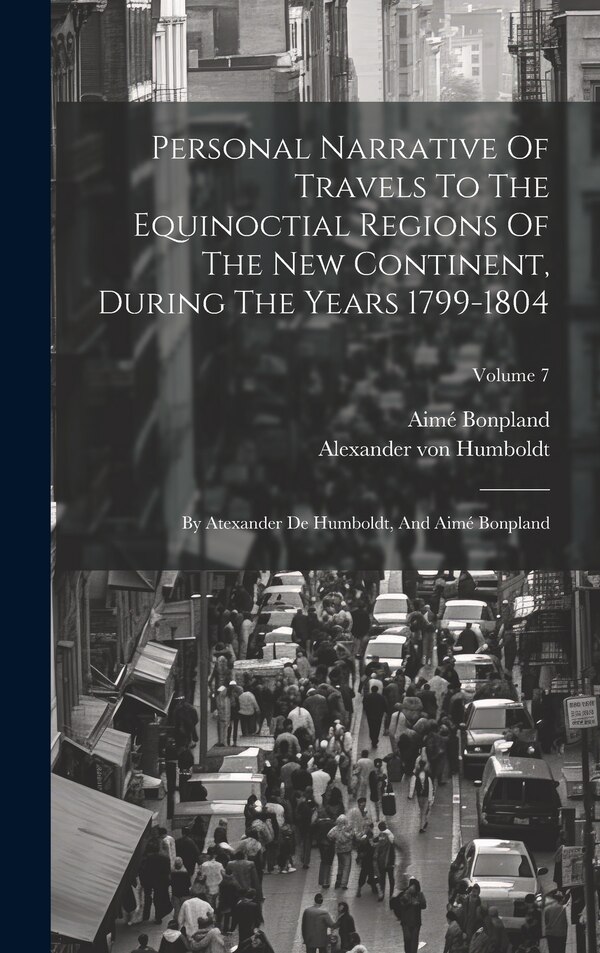 Personal Narrative Of Travels To The Equinoctial Regions Of The New Continent During The Years 1799-1804 by Alexander Von Humboldt, Hardcover