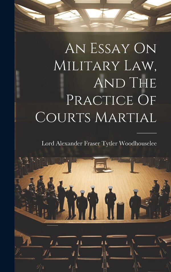An Essay On Military Law And The Practice Of Courts Martial by Lord Alexander Fraser Tytler Woodhous, Hardcover | Indigo Chapters