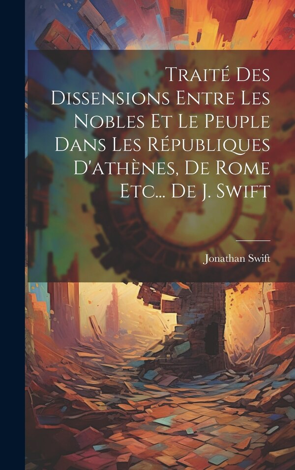 Traité Des Dissensions Entre Les Nobles Et Le Peuple Dans Les Républiques D'athènes De Rome Etc De J. Swift by JONATHAN SWIFT, Hardcover