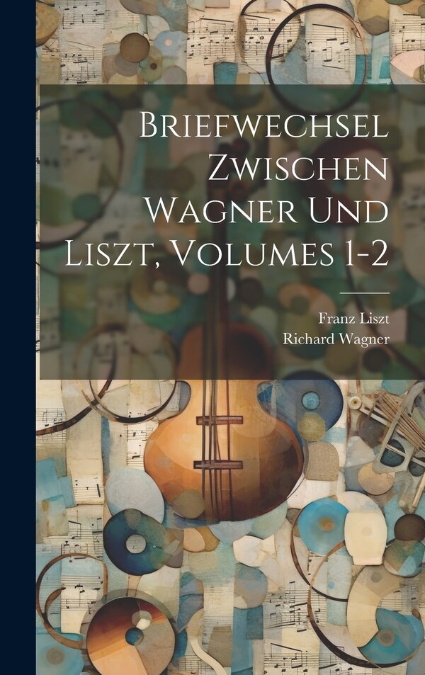 Briefwechsel Zwischen Wagner Und Liszt Volumes 1-2 by Richard Wagner, Hardcover | Indigo Chapters