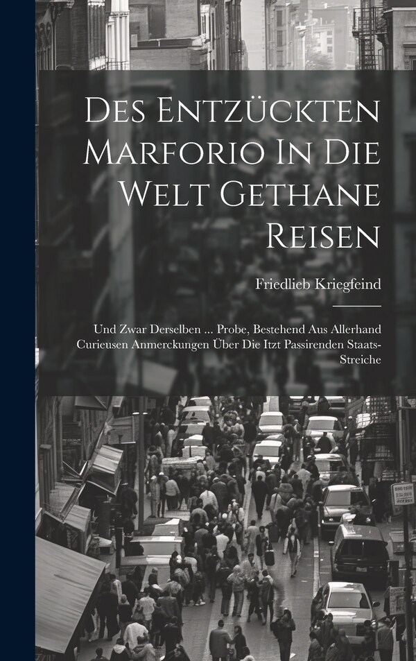 Des Entzückten Marforio In Die Welt Gethane Reisen by Friedlieb Kriegfeind, Hardcover | Indigo Chapters