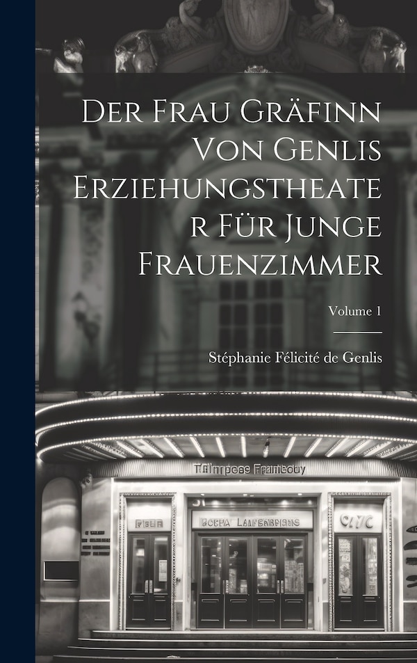 Der Frau Gräfinn Von Genlis Erziehungstheater Für Junge Frauenzimmer; Volume 1 by Stéphanie Félicité De Genlis, Hardcover | Indigo Chapters
