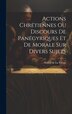 Actions Chrétiennes Ou Discours De Panégyriques Et De Morale Sur Divers Sujets by Simon De La Vierge, Hardcover | Indigo Chapters
