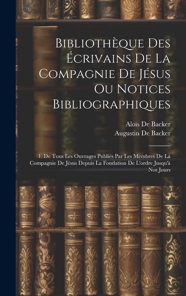 Bibliothèque Des Écrivains De La Compagnie De Jésus Ou Notices Bibliographiques by Augustin de Backer, Hardcover | Indigo Chapters