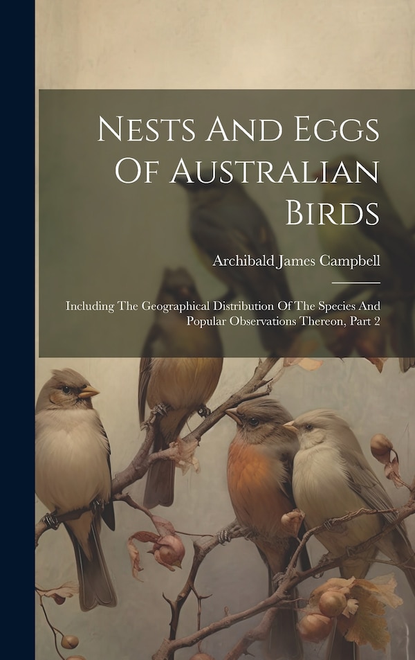 Nests And Eggs Of Australian Birds by Archibald James Campbell, Hardcover | Indigo Chapters