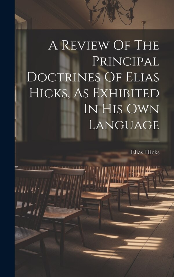 A Review Of The Principal Doctrines Of Elias Hicks As Exhibited In His Own Language, Hardcover | Indigo Chapters