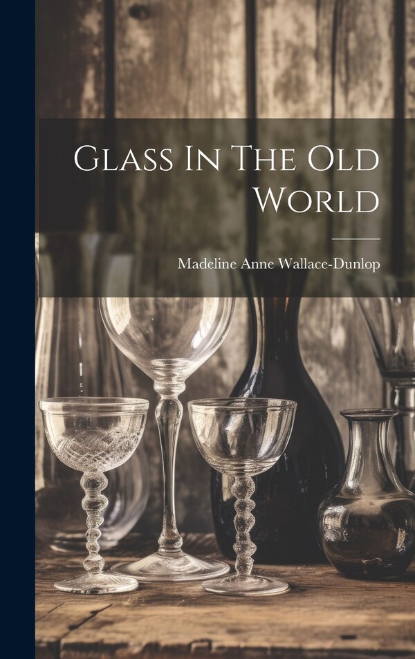 Glass In The Old World by Madeline Anne Wallace-Dunlop, Hardcover | Indigo Chapters