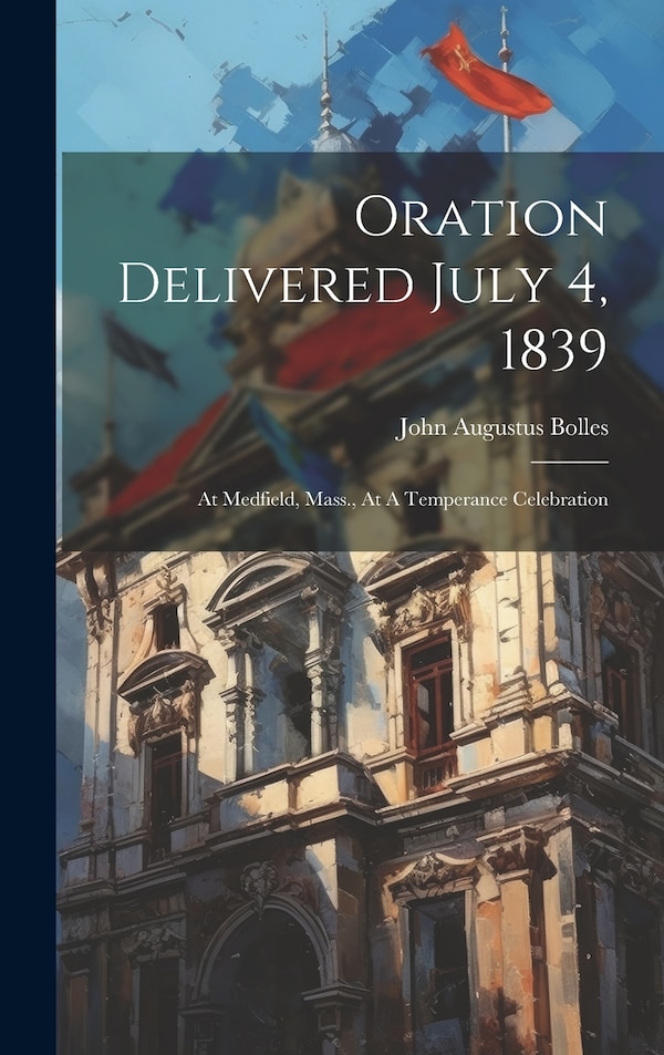 Oration Delivered July 4 1839 by John Augustus Bolles, Hardcover | Indigo Chapters