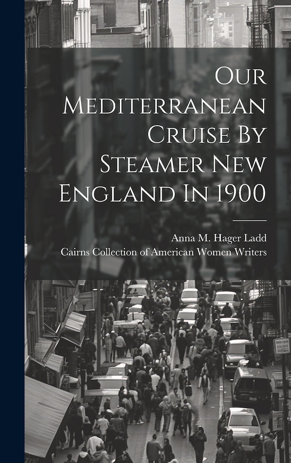 Our Mediterranean Cruise By Steamer New England In 1900 by Anna M Hager Ladd, Hardcover | Indigo Chapters