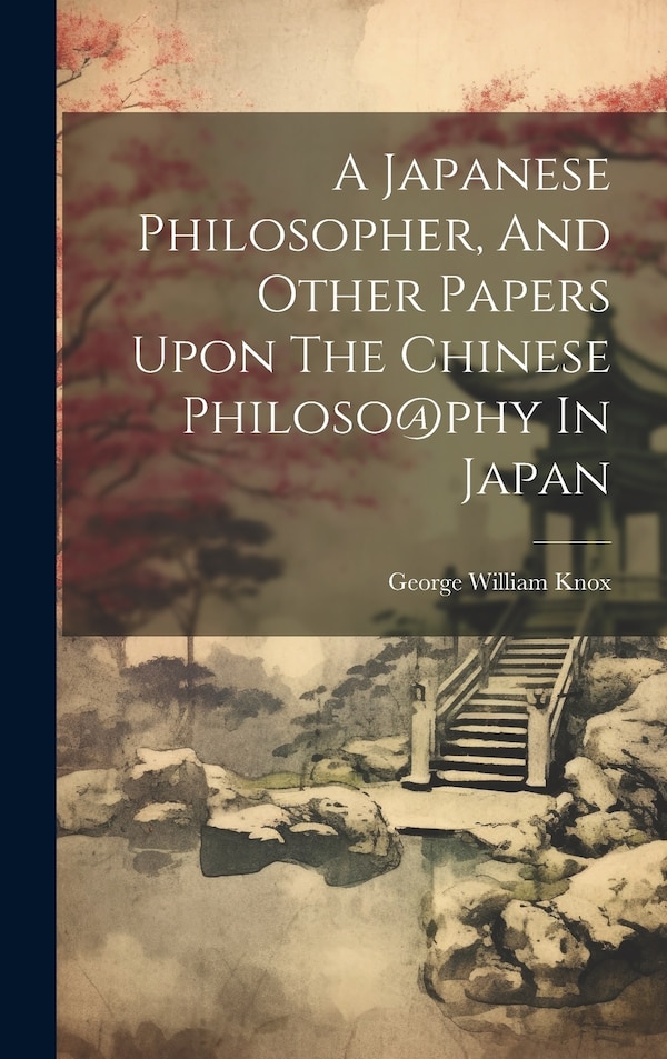 A Japanese Philosopher And Other Papers Upon The Chinese Philoso phy In Japan by George William Knox, Hardcover | Indigo Chapters