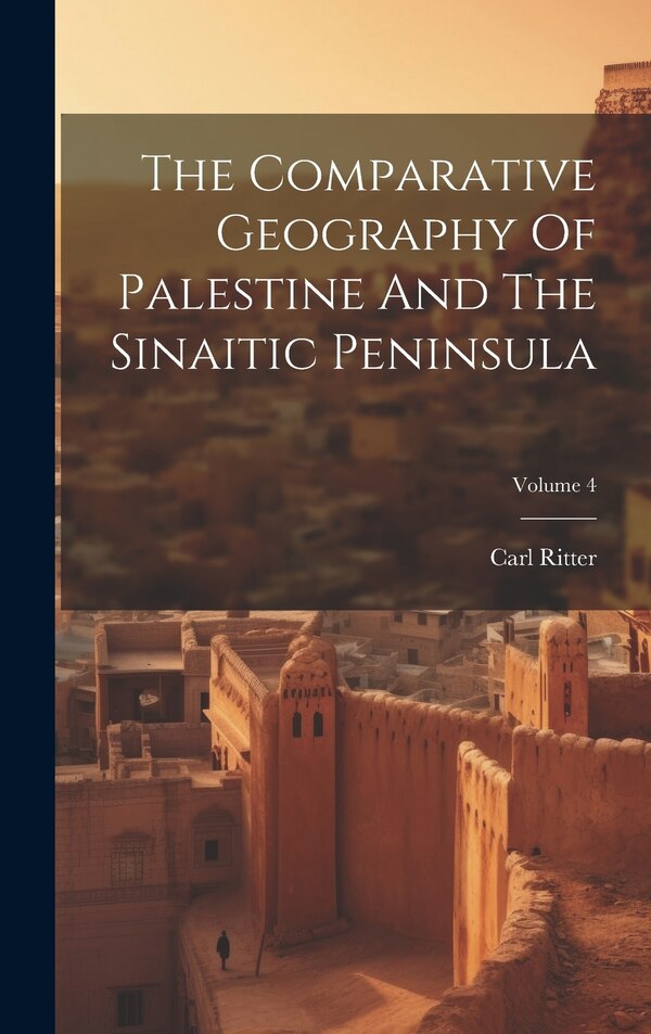 The Comparative Geography Of Palestine And The Sinaitic Peninsula; Volume 4 by Carl Ritter, Hardcover | Indigo Chapters