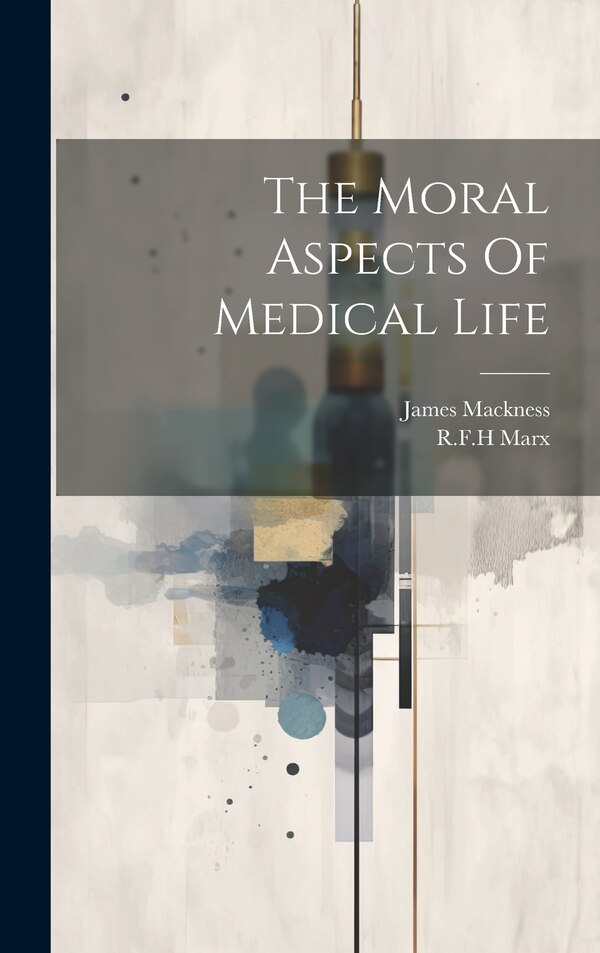 The Moral Aspects Of Medical Life by James Mackness, Hardcover | Indigo Chapters