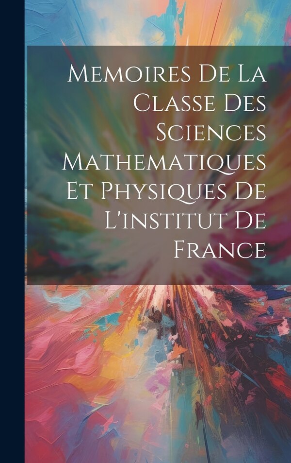 Memoires De La Classe Des Sciences Mathematiques Et Physiques De L'institut De France by Anonymous, Hardcover | Indigo Chapters