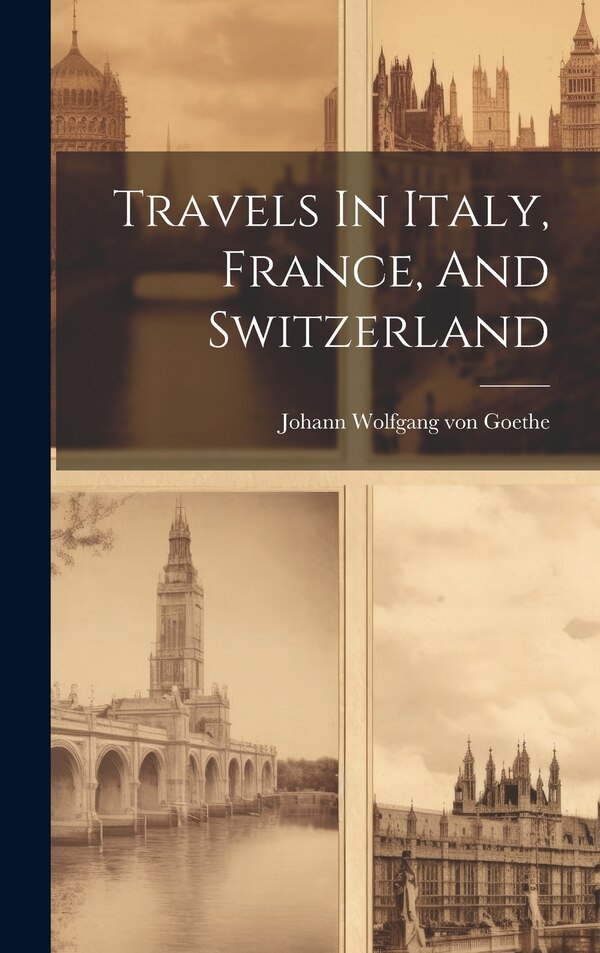Travels In Italy France And Switzerland by Johann Wolfgang Von Goethe, Hardcover | Indigo Chapters