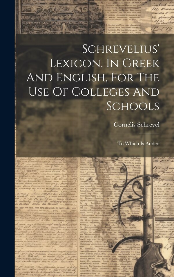 Schrevelius' Lexicon In Greek And English For The Use Of Colleges And Schools by Cornelis Schrevel, Hardcover | Indigo Chapters