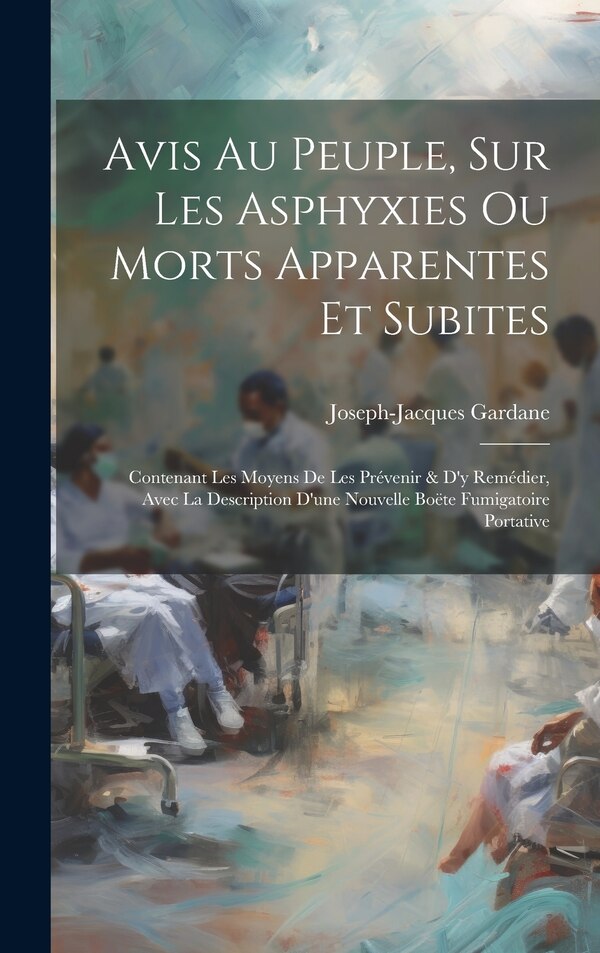 Avis Au Peuple Sur Les Asphyxies Ou Morts Apparentes Et Subites by Joseph-jacques Gardane, Hardcover | Indigo Chapters