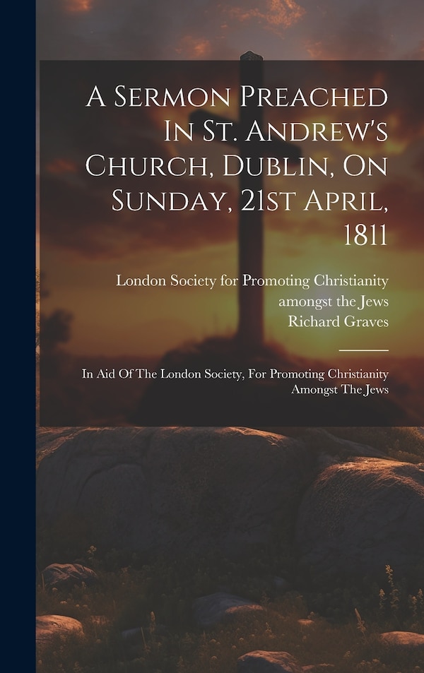 A Sermon Preached In St. Andrew's Church Dublin On Sunday 21st April 1811 by Richard Graves, Hardcover | Indigo Chapters