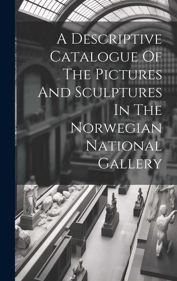 A Descriptive Catalogue Of The Pictures And Sculptures In The Norwegian National Gallery by Anonymous, Hardcover | Indigo Chapters