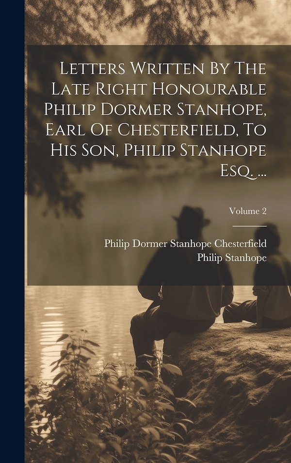 Letters Written By The Late Right Honourable Philip Dormer Stanhope Earl Of Chesterfield To His Son Philip Stanhope Esq, Hardcover | Indigo Chapters