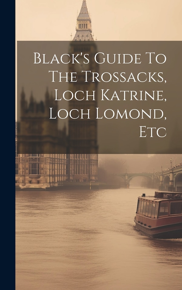 Black's Guide To The Trossacks Loch Katrine Loch Lomond Etc by Anonymous, Hardcover | Indigo Chapters