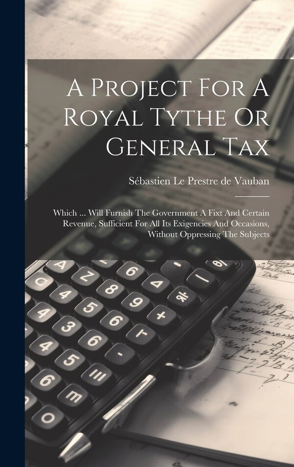 A Project For A Royal Tythe Or General Tax by Sébastien Le Prestre De Vauban, Hardcover | Indigo Chapters