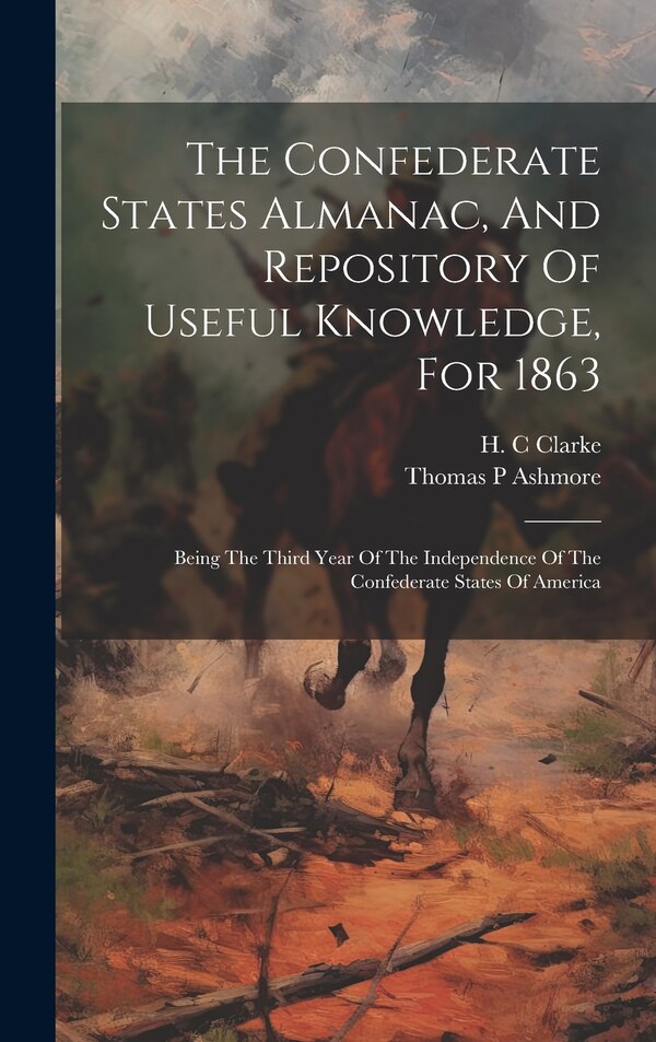The Confederate States Almanac And Repository Of Useful Knowledge For 1863 by Clarke H C, Hardcover | Indigo Chapters