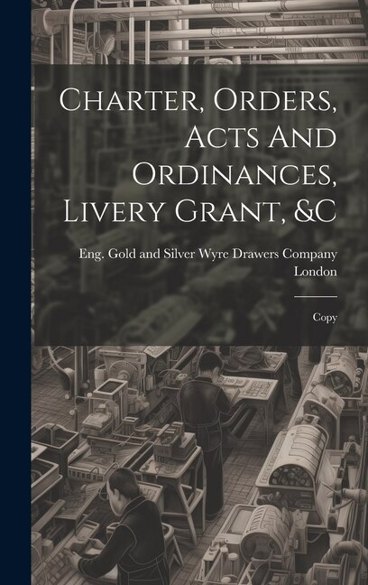 Charter Orders Acts And Ordinances Livery Grant � Copy by Eng Gold and Silver Wyre Dra London, Hardcover | Indigo Chapters