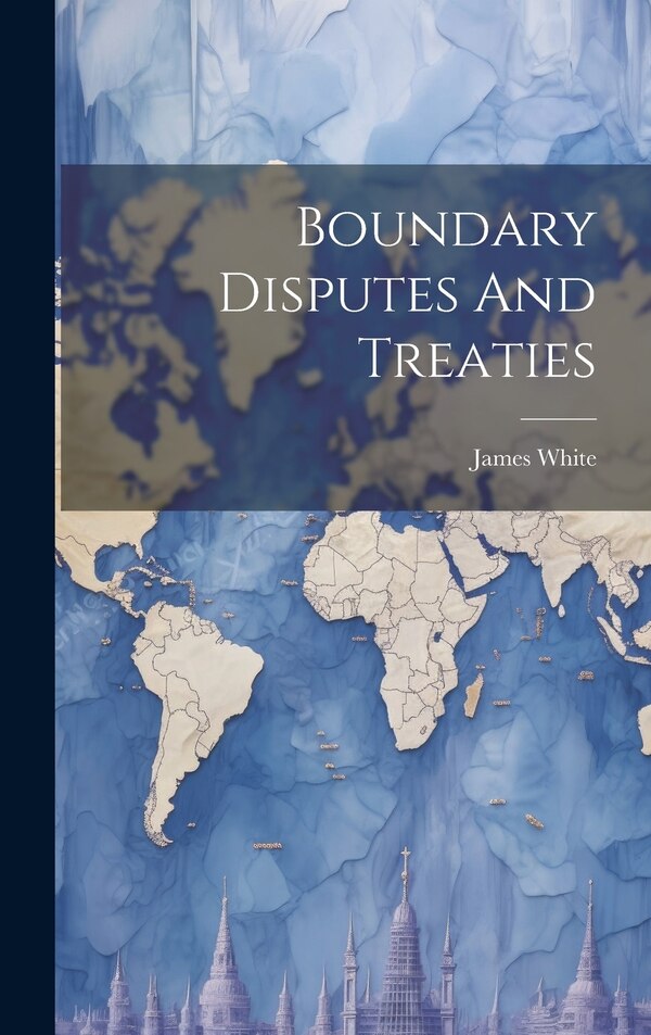 Boundary Disputes And Treaties by White James 1863-1928, Hardcover | Indigo Chapters
