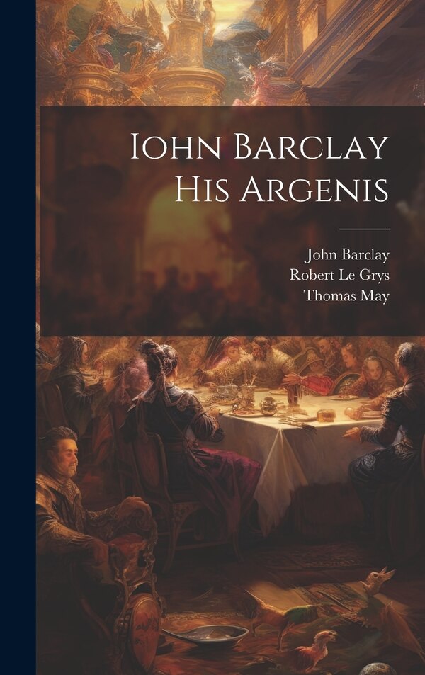 Iohn Barclay His Argenis by Barclay John 1582-1621, Hardcover | Indigo Chapters