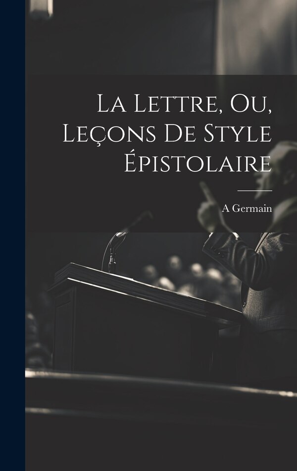 La Lettre Ou Leçons De Style Épistolaire by Germain A, Hardcover | Indigo Chapters