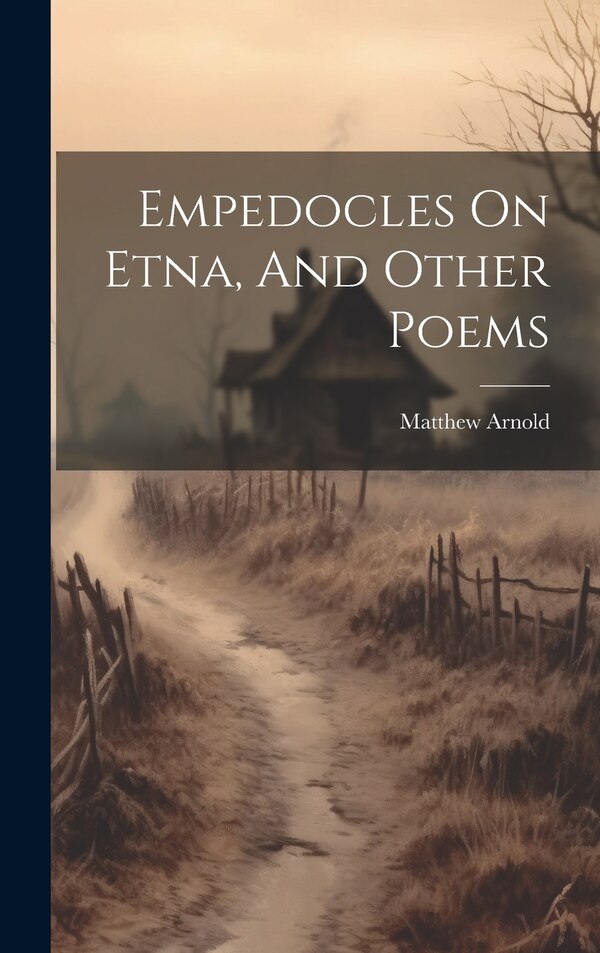 Empedocles On Etna And Other Poems by Arnold Matthew 1822-1888, Hardcover | Indigo Chapters