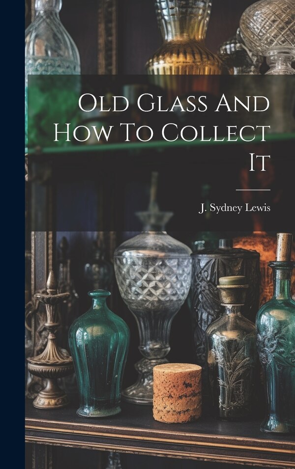 Old Glass And How To Collect It by Lewis J Sydney, Hardcover | Indigo Chapters