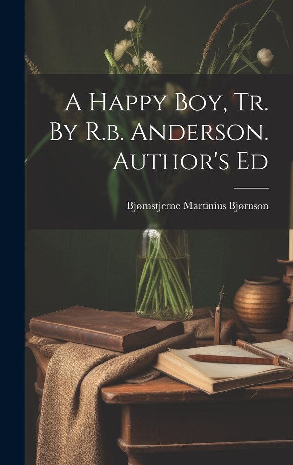 A Happy Boy Tr. By R.b. Anderson. Author's Ed by Bjørnstjerne Martinius Bjørnson, Hardcover | Indigo Chapters