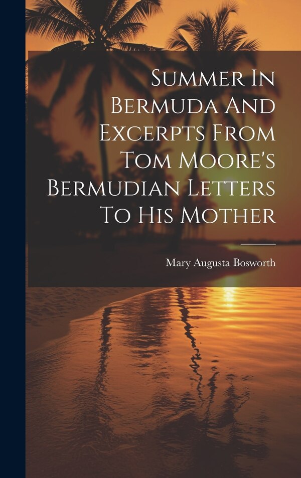 Summer In Bermuda And Excerpts From Tom Moore's Bermudian Letters To His Mother by Mary Augusta 1849- [from old Bosworth, Hardcover