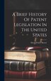 A Brief History Of Patent Legislation In The United States by David Walter 1852-1920 Brown, Hardcover | Indigo Chapters