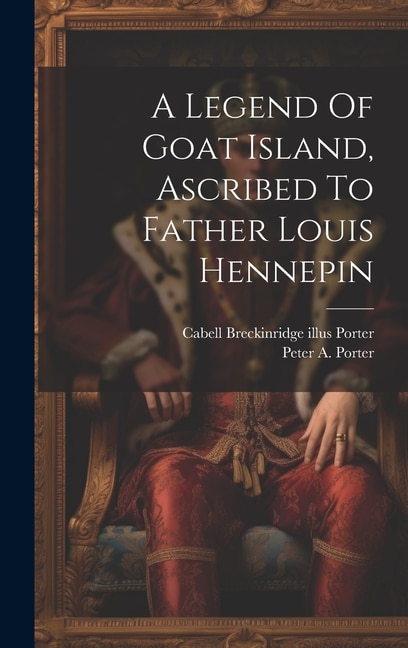 A Legend Of Goat Island Ascribed To Father Louis Hennepin by Peter a (Peter Augustus) 18 Porter, Hardcover | Indigo Chapters