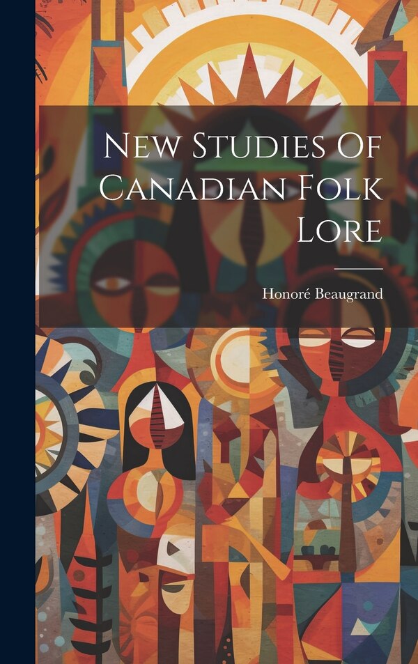 New Studies Of Canadian Folk Lore by Beaugrand Honoré 1849-1906, Hardcover | Indigo Chapters