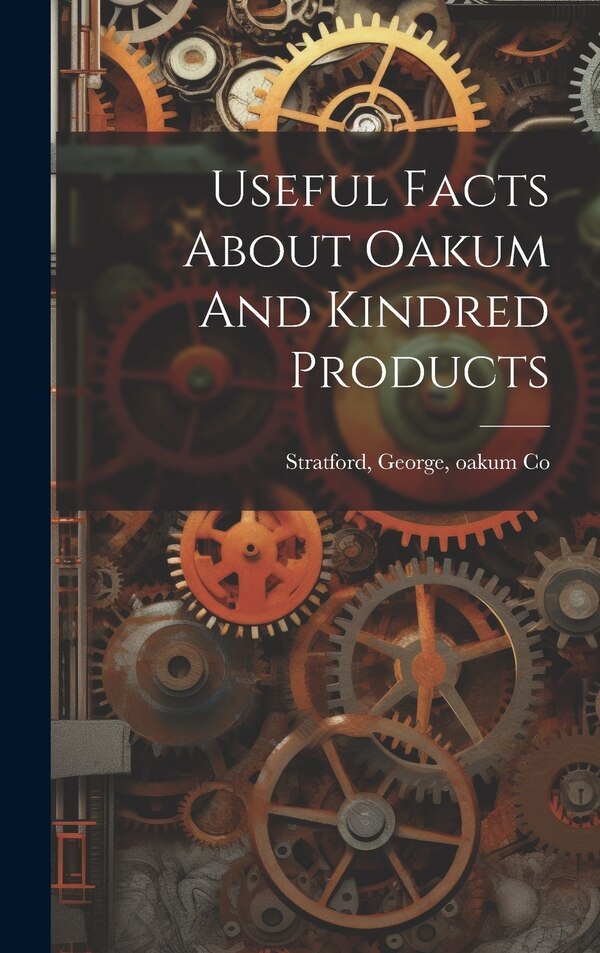 Useful Facts About Oakum And Kindred Products by George oakum Co Stratford, Hardcover | Indigo Chapters