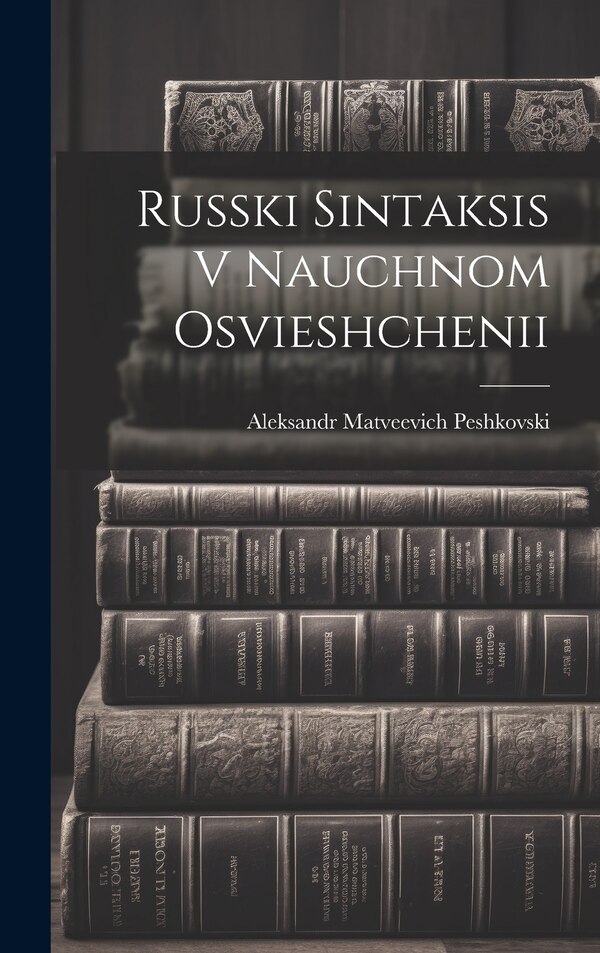 Russki Sintaksis V Nauchnom Osvieshchenii by Aleksandr Matveevich 187 Peshkovski, Hardcover | Indigo Chapters