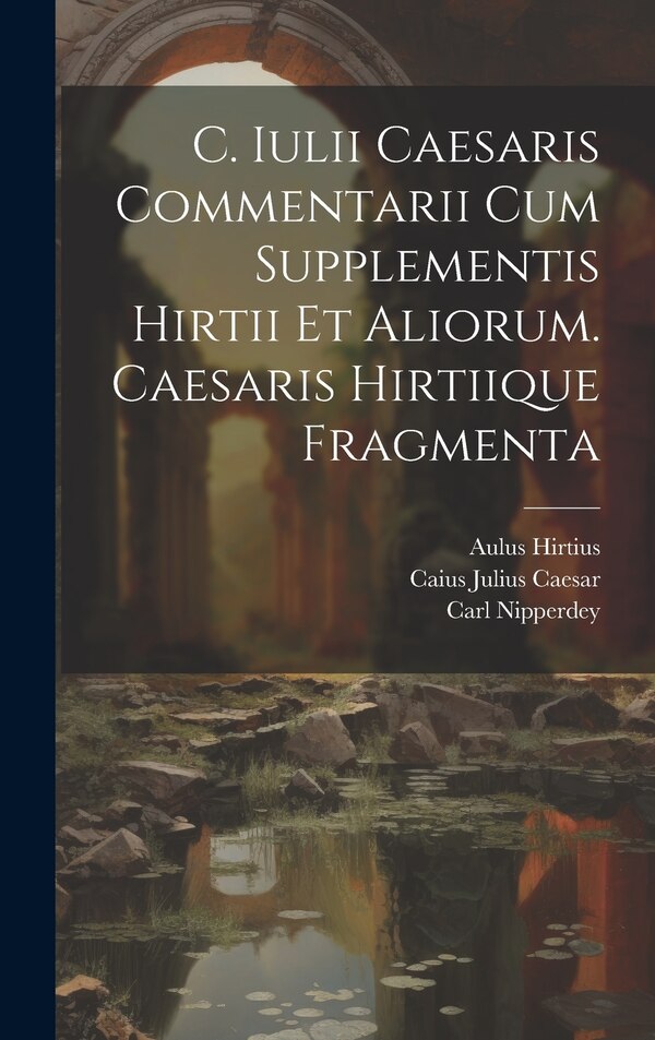 C. Iulii Caesaris Commentarii Cum Supplementis Hirtii Et Aliorum. Caesaris Hirtiique Fragmenta by Caius Julius Caesar, Hardcover | Indigo Chapters