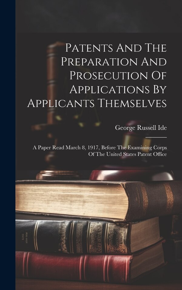 Patents And The Preparation And Prosecution Of Applications By Applicants Themselves; A Paper Read March 8 1917 Before The Examining