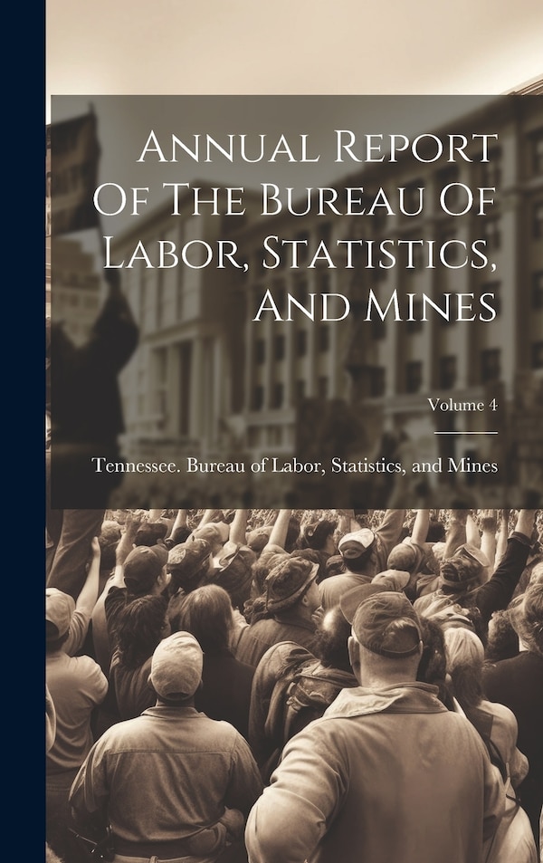 Annual Report Of The Bureau Of Labor Statistics And Mines; Volume 4 by Statistics Tennessee Bureau of Labor, Hardcover | Indigo Chapters