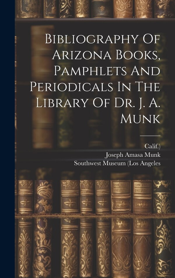 Bibliography Of Arizona Books Pamphlets And Periodicals In The Library Of Dr. J. A. Munk by Joseph Amasa Munk, Hardcover | Indigo Chapters