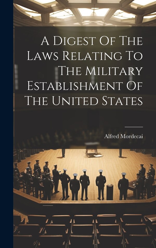 A Digest Of The Laws Relating To The Military Establishment Of The United States by Alfred Mordecai, Hardcover | Indigo Chapters