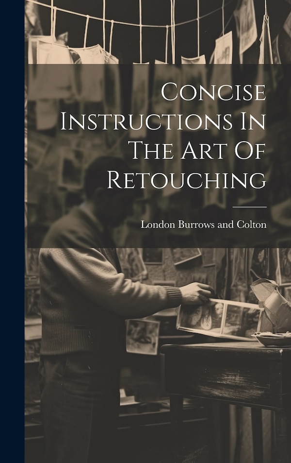 Concise Instructions In The Art Of Retouching by London Burrows and Colton, Hardcover | Indigo Chapters