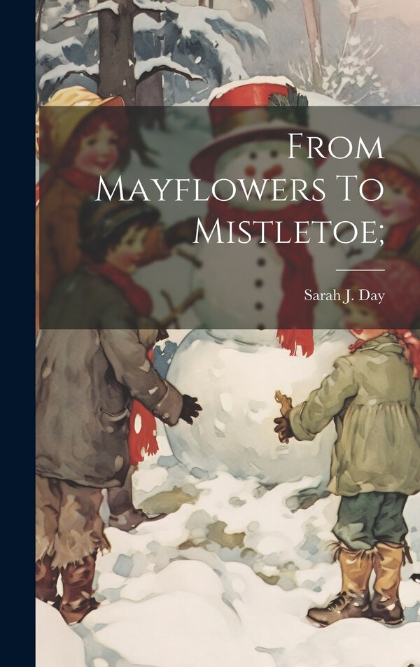 From Mayflowers To Mistletoe; by Sarah J B 1860 Day, Hardcover | Indigo Chapters