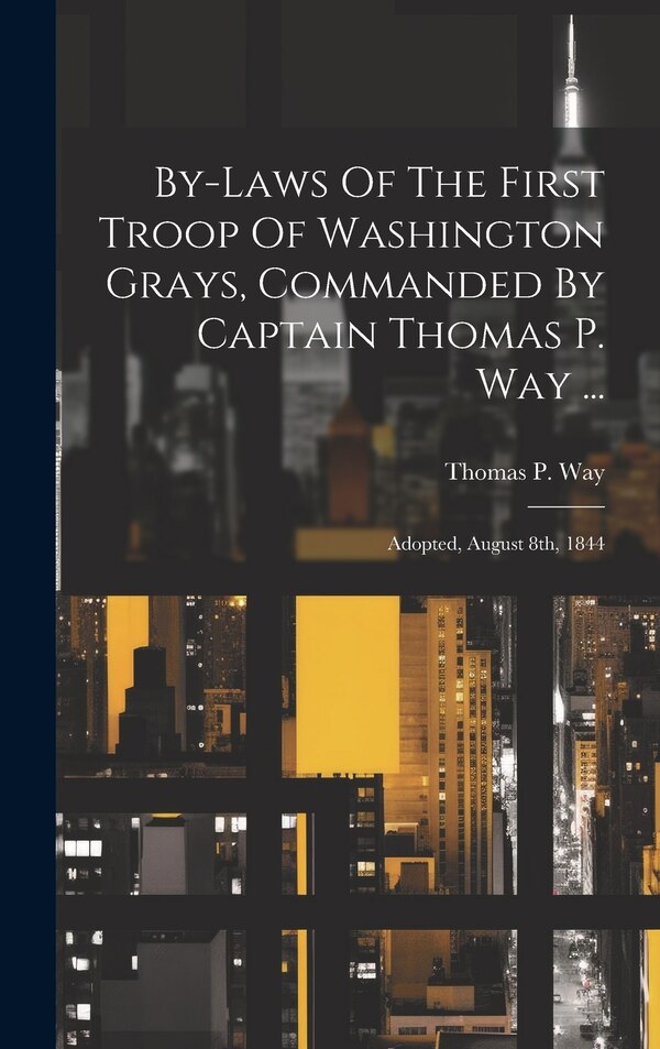 By-laws Of The First Troop Of Washington Grays Commanded By Captain Thomas P. Way . by Thomas P Way, Hardcover | Indigo Chapters