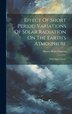 Effect Of Short Period Variations Of Solar Radiation On The Earth's Atmosphere by Henry Helm Clayton, Hardcover | Indigo Chapters